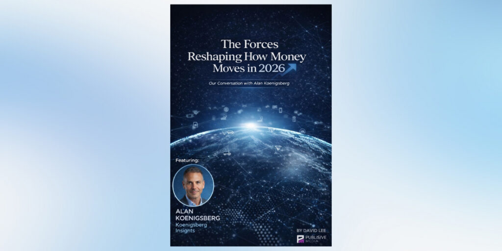 Payments Executive Alan Koenigsberg on the Ten Forces Reshaping How Money Moves and Why They Matter