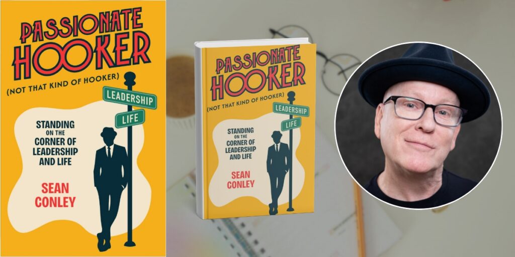 Sean Conley on Why The Future Requires More “Passionate Hookers” in Leadership and in Life