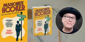 Sean Conley on Why The Future Requires More “Passionate Hookers” in Leadership and in Life