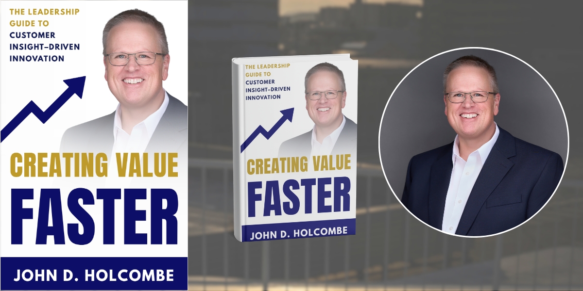 John Holcombe’s Framework for Scalable Innovation: Helping Leaders and Teams Create Value Faster