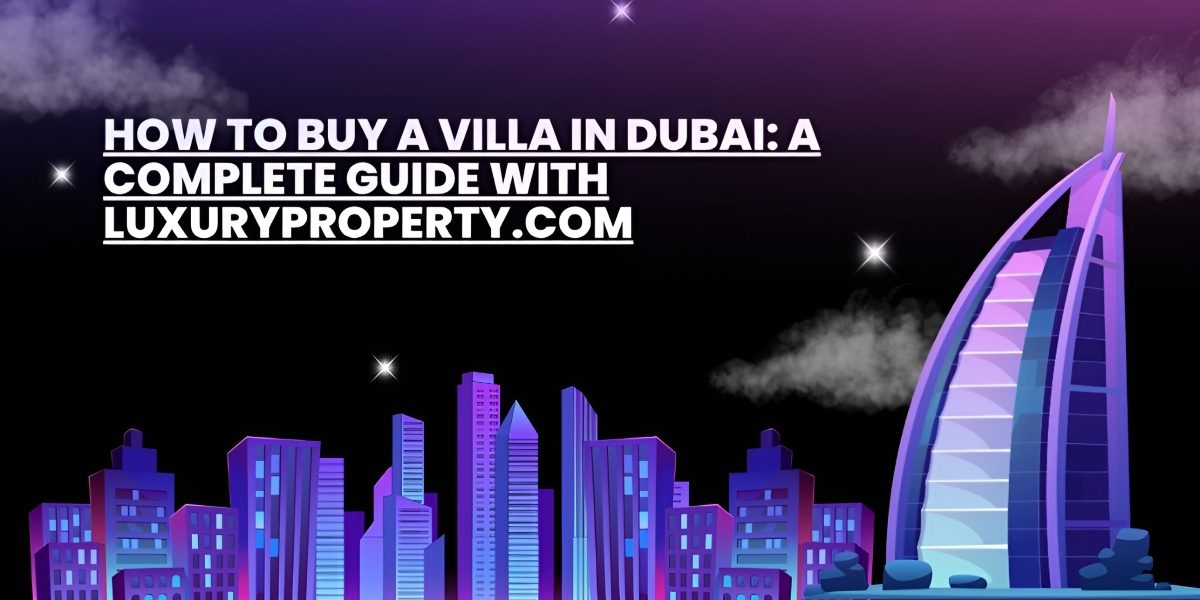 How to Buy a Villa in Dubai: An Essential Guide with LuxuryProperty.com