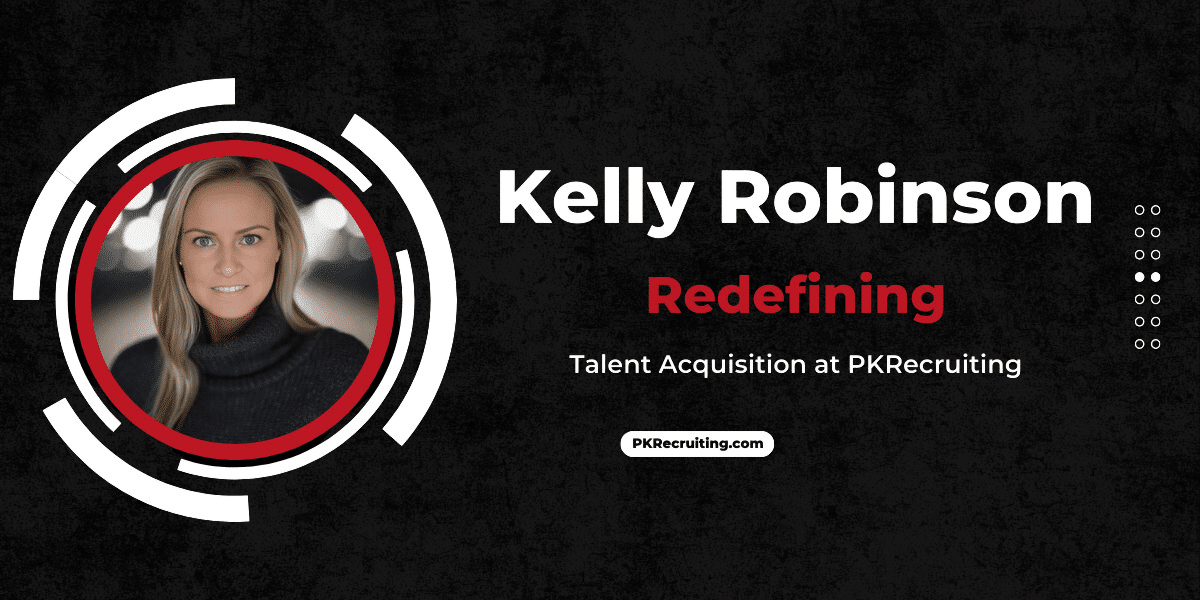 Kelly Robinson Redefining Talent Acquisition at PKRecruiting